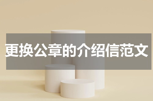 更换公章的介绍信范文