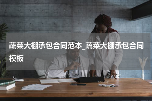 蔬菜大棚承包合同范本_蔬菜大棚承包合同模板