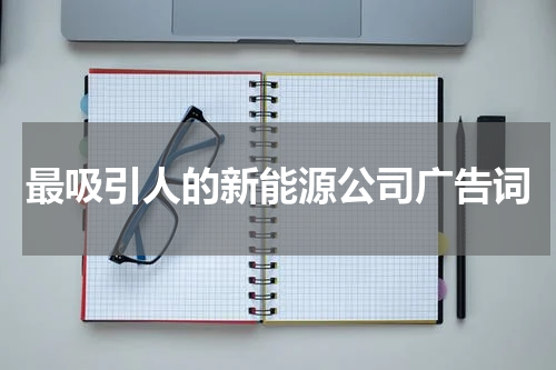 最吸引人的新能源公司广告词