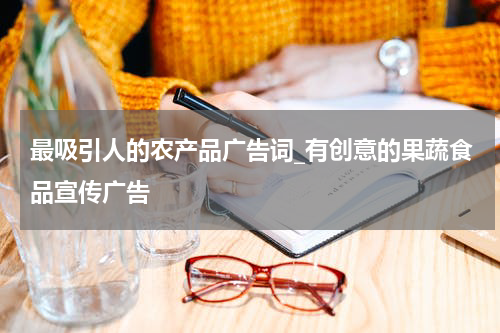 最吸引人的农产品广告词_有创意的果蔬食品宣传广告