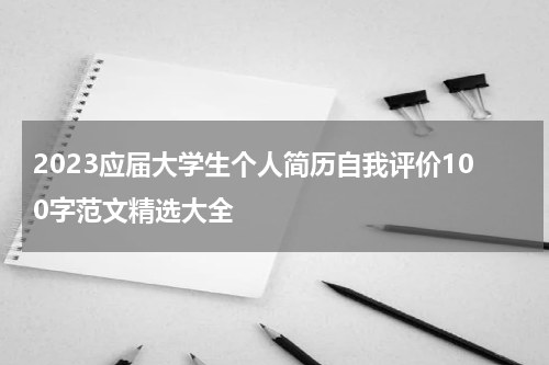2023应届大学生个人简历自我评价100字范文精选大全