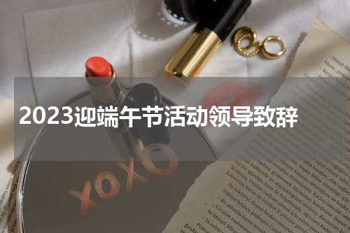 2023迎端午节活动领导致辞