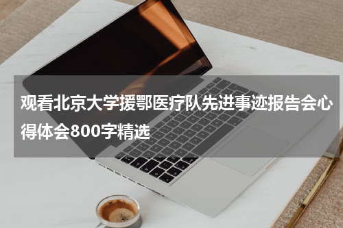 观看北京大学援鄂医疗队先进事迹报告会心得体会800字精选