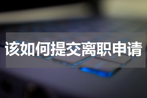 该如何提交离职申请