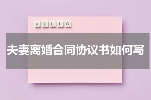 夫妻离婚合同协议书如何写