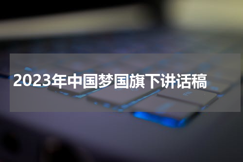 2023年中国梦国旗下讲话稿