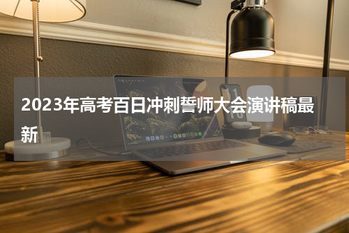 2023年高考百日冲刺誓师大会演讲稿最新