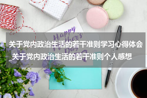 关于党内政治生活的若干准则学习心得体会_关于党内政治生活的若干准则个人感想