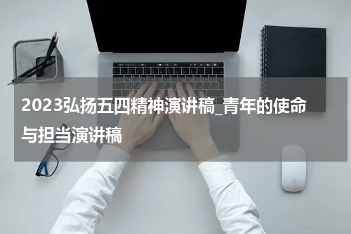 2023弘扬五四精神演讲稿_青年的使命与担当演讲稿