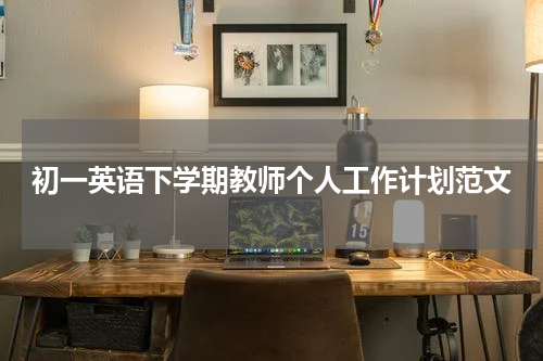 初一英语下学期教师个人工作计划范文