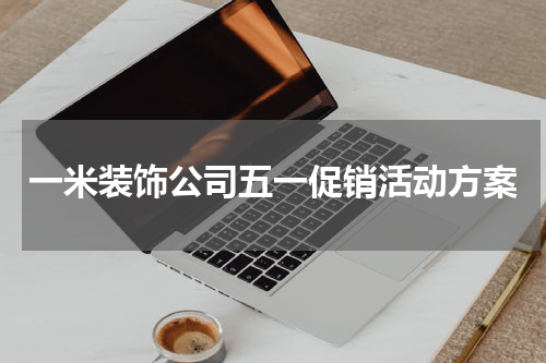 一米装饰公司五一促销活动方案