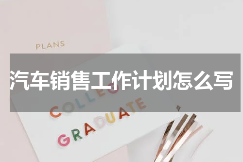 汽车销售工作计划怎么写