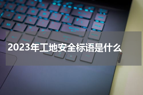 2023年工地安全标语是什么