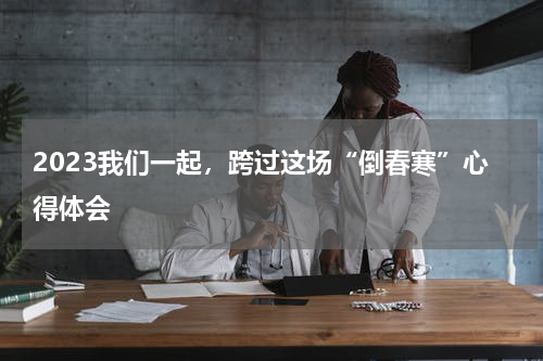 2023我们一起，跨过这场“倒春寒”心得体会