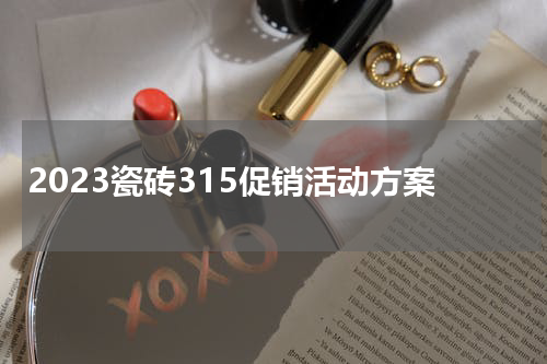 2023瓷砖315促销活动方案