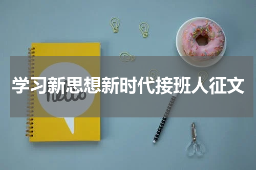 学习新思想新时代接班人征文