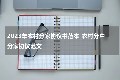 2023年农村分家协议书范本_农村分户分家协议范文