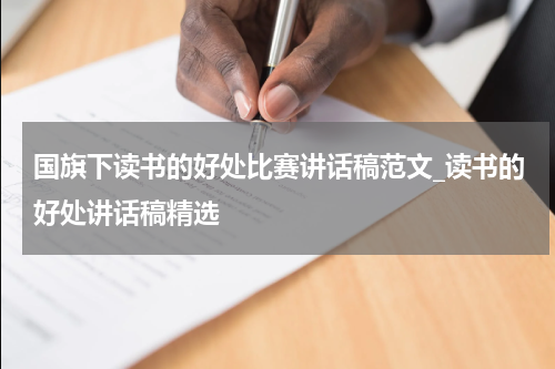 国旗下读书的好处比赛讲话稿范文_读书的好处讲话稿精选