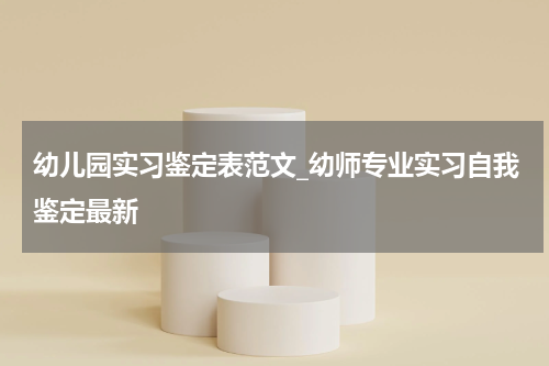 幼儿园实习鉴定表范文_幼师专业实习自我鉴定最新