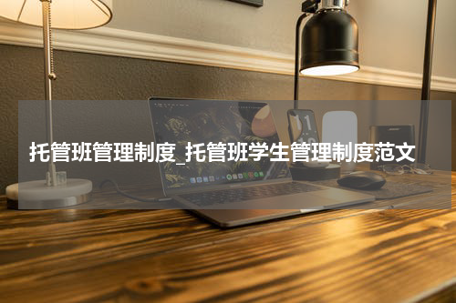 托管班管理制度_托管班学生管理制度范文