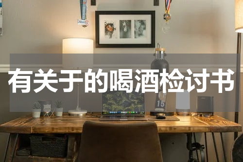 有关于的喝酒检讨书