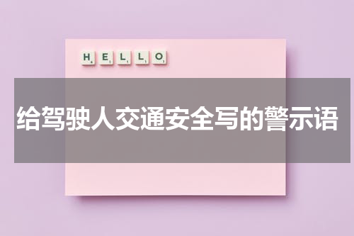 给驾驶人交通安全写的警示语
