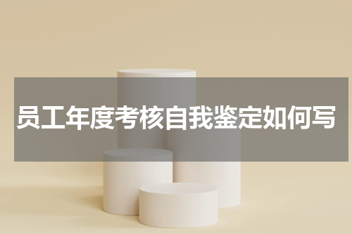 员工年度考核自我鉴定如何写