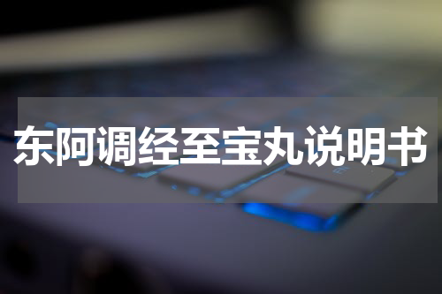 东阿调经至宝丸说明书