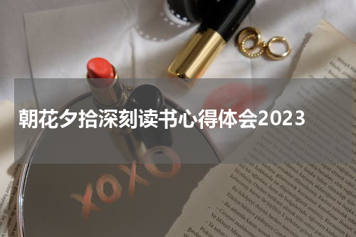 朝花夕拾深刻读书心得体会2023