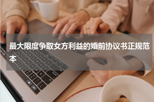 最大限度争取女方利益的婚前协议书正规范本