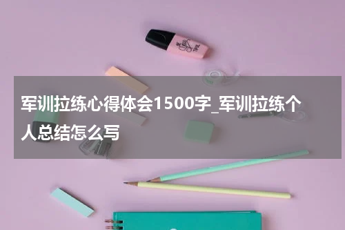 军训拉练心得体会1500字_军训拉练个人总结怎么写