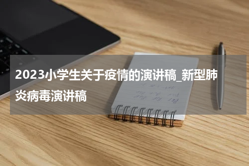 2023小学生关于疫情的演讲稿_新型肺炎病毒演讲稿