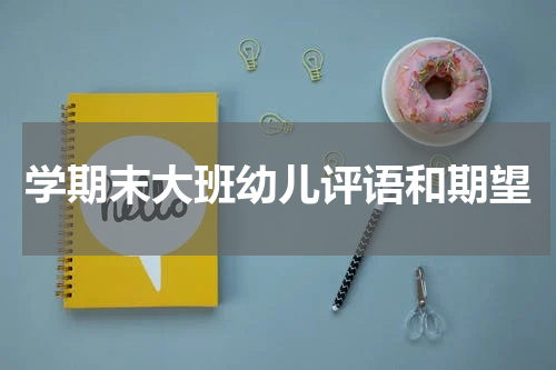 学期末大班幼儿评语和期望