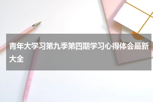 青年大学习第九季第四期学习心得体会最新大全