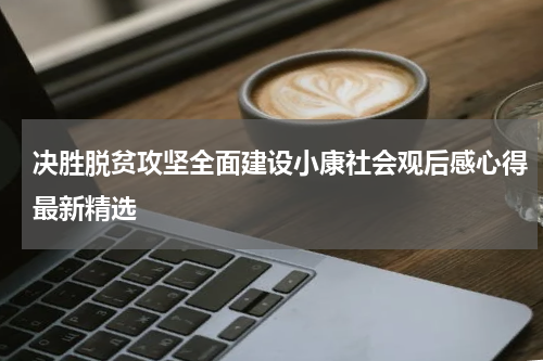 决胜脱贫攻坚全面建设小康社会观后感心得最新精选