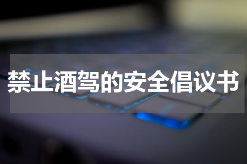 禁止酒驾的安全倡议书