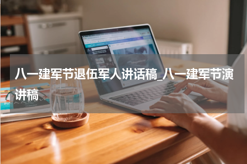 八一建军节退伍军人讲话稿_八一建军节演讲稿