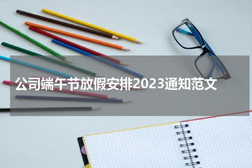公司端午节放假安排2023通知范文