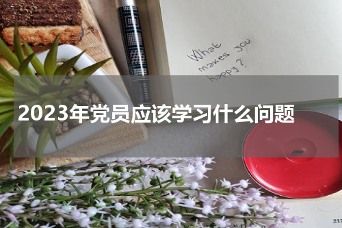 2023年党员应该学习什么问题