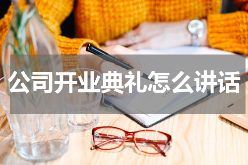 公司开业典礼怎么讲话