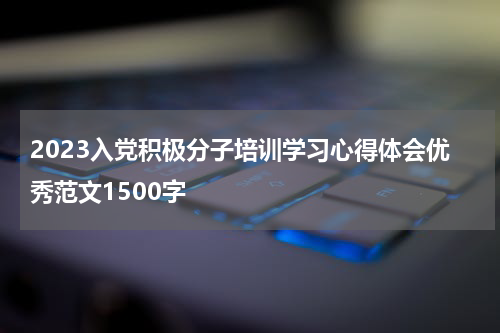 2023入党积极分子培训学习心得体会优秀范文1500字