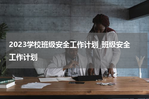 2023学校班级安全工作计划_班级安全工作计划