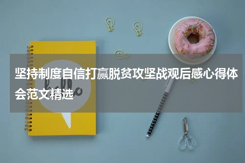 坚持制度自信打赢脱贫攻坚战观后感心得体会范文精选