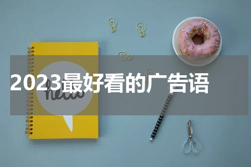 2023最好看的广告语