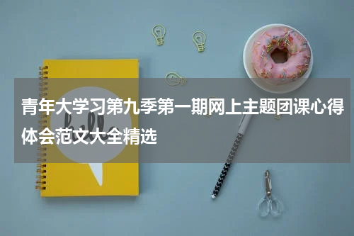 青年大学习第九季第一期网上主题团课心得体会范文大全精选