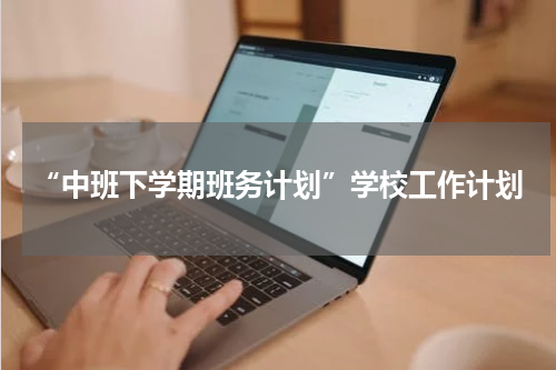 “中班下学期班务计划”学校工作计划