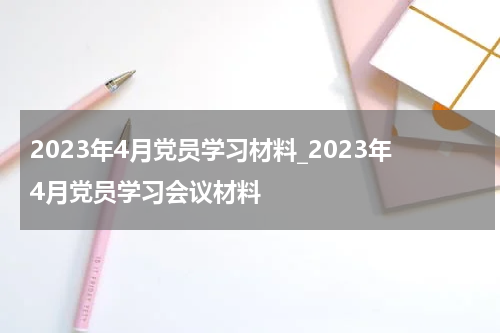 2023年4月党员学习材料_2023年4月党员学习会议材料