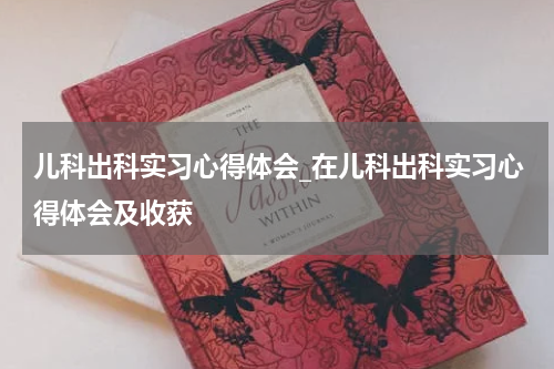 儿科出科实习心得体会_在儿科出科实习心得体会及收获