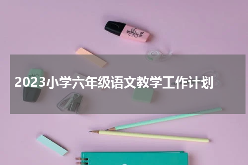 2023小学六年级语文教学工作计划