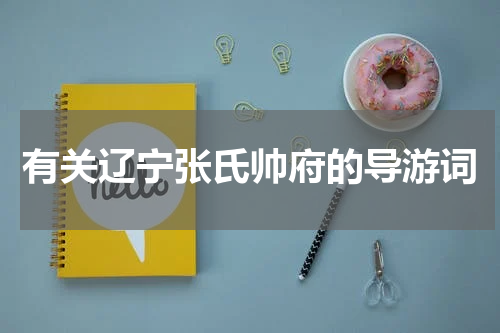 有关辽宁张氏帅府的导游词